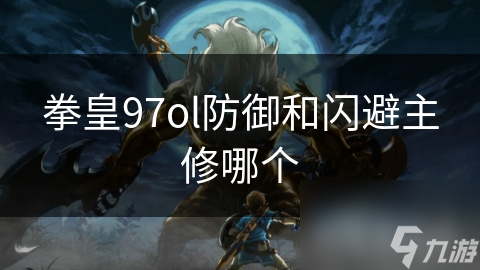 拳皇97ol防御和闪避主修哪个