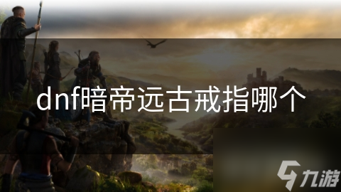 dnf暗帝远古戒指哪个