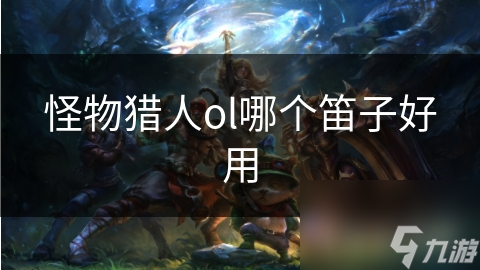 怪物獵人ol哪個笛子好用