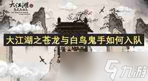 大江湖之苍龙与白鸟鬼手怎么入队-大江湖之苍龙与白鸟鬼手入队方式分享