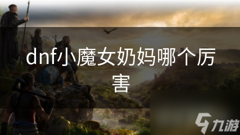 dnf小魔女奶妈哪个厉害