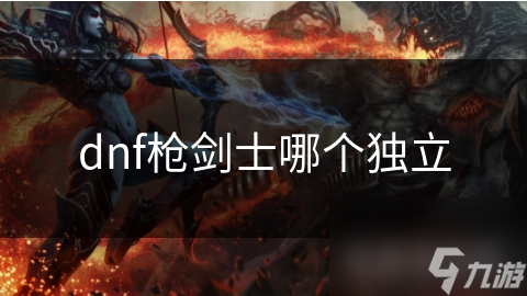 dnf枪剑士哪个独立