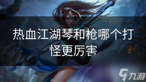 热血江湖琴和枪哪个打怪更厉害