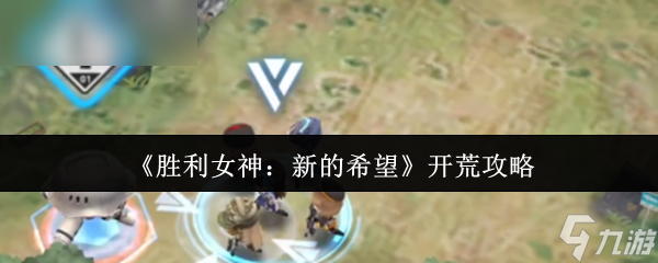 《胜利女神：新的希望》游戏开荒指南