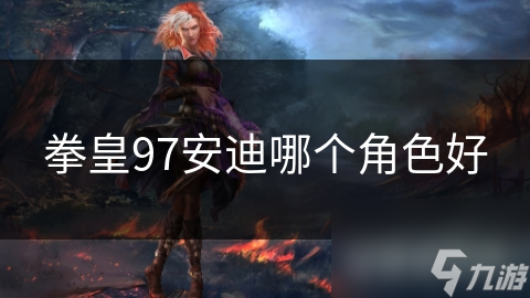 拳皇97安迪哪个角色好