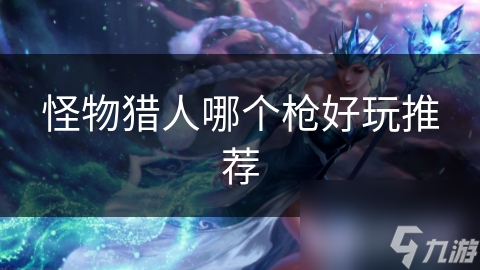 怪物猎人哪个枪好玩推荐
