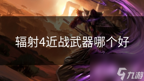 辐射4近战武器哪个好