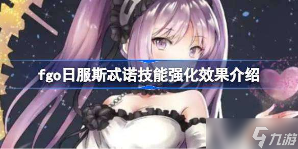 fgo日服斯忒诺技能强化效果怎么样 fgo日服斯忒诺技能强化效果介绍