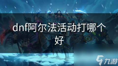 dnf阿尔法活动打哪个好