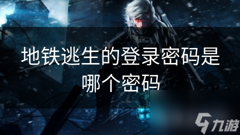 地铁逃生的登录密码是哪个密码