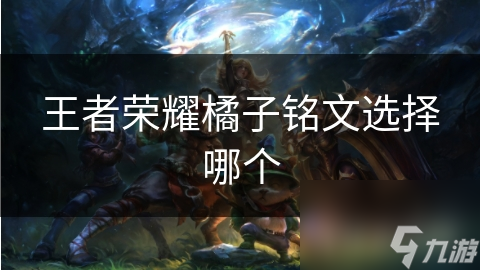 <a id='link_pop' class='keyword-tag' href='https://www.9game.cn/wzry/'>王者荣耀</a>橘子铭文选择哪个
