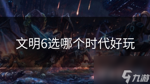 文明6選哪個時代好玩