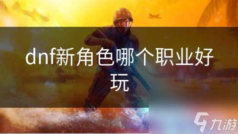 dnf新角色哪个职业好玩