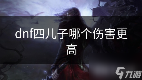 dnf四儿子哪个伤害更高