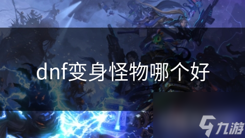 dnf变身怪物哪个好