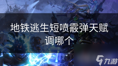 地铁逃生短喷霰弹天赋调哪个