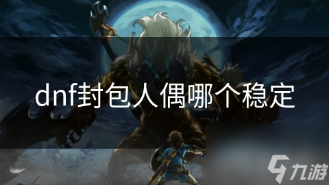 dnf封包人偶哪个稳定