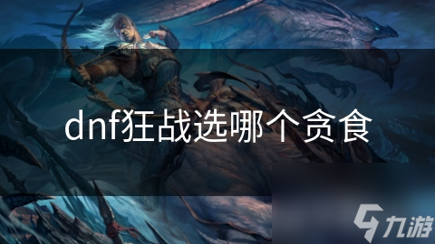 dnf狂战选哪个贪食