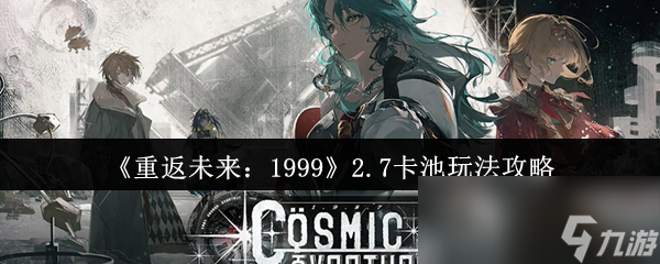《重返未来：1999》2.7卡池玩法攻略