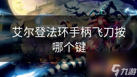 艾尔登法环手柄飞刀按哪个键