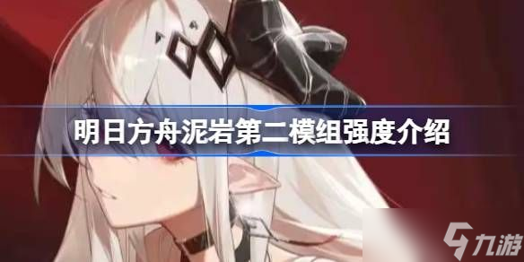 明日方舟泥岩第二模组强度怎么样 泥岩第二模组强度有哪些[多图]