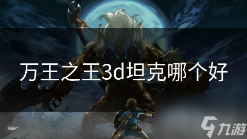 万王之王3d坦克哪个好