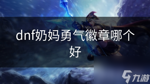 dnf奶妈勇气徽章哪个好