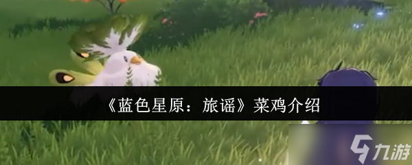 蓝色星原旅谣菜鸡怎么样-蓝色星原旅谣菜鸡介绍