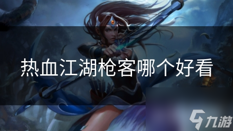 热血江湖枪客哪个好看