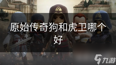 原始傳奇狗和虎衛(wèi)哪個(gè)好