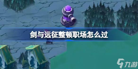 剑与远征整顿职场攻略 剑与远征整顿职场奇境怎么过