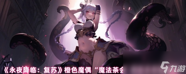《永夜降临：复苏》橙色魔偶“魔法茶会”解析及搭配推荐
