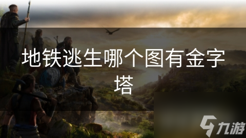 地铁逃生哪个图有金字塔
