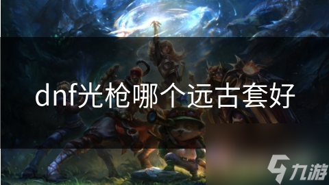 dnf光枪哪个远古套好