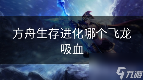 方舟生存进化哪个飞龙吸血