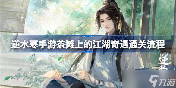逆水寒手游茶摊上的江湖奇遇通关流程 逆水寒手游茶摊上的江湖奇遇怎么做