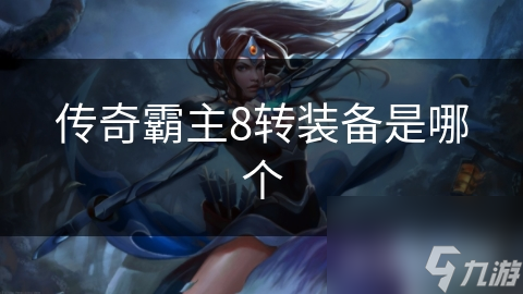传奇霸主8转装备是哪个