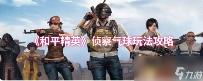 《和平精英》侦察气球玩法攻略