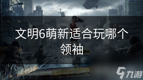 文明6萌新适合玩哪个领袖