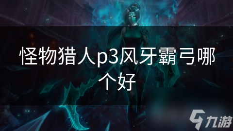 怪物猎人p3风牙霸弓哪个好