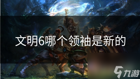 文明6哪個領(lǐng)袖是新的