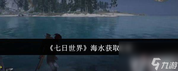 七日世界边角料如何获取 海水获取具体攻略