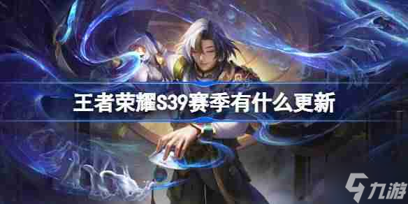王者荣耀S39赛季有什么更新-王者荣耀S39赛季更新内容