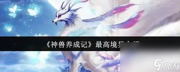 神兽养成记怎样觉醒和如何升级 最高境界具体介绍
