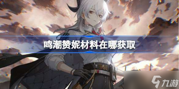 鸣潮赞妮材料在哪获取 鸣潮赞妮突破素材位置大全