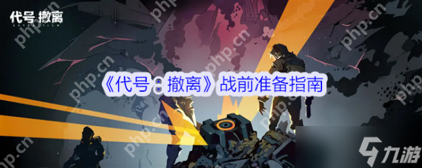 代号撤离战前怎么准备 代号撤离战前准备指南