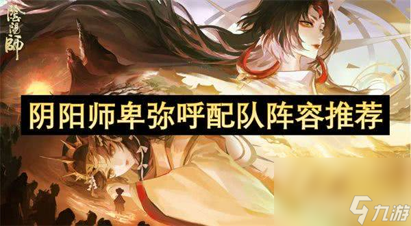阴阳师卑弥呼如何进行阵容组合 卑弥呼配队指南