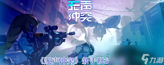 《无声冲突》新手玩法攻略