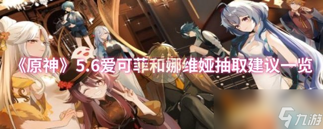 《原神》5.6爱可菲和娜维娅抽取建议一览