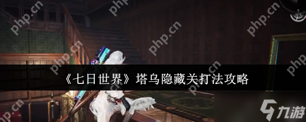 七日世界塔乌隐藏关怎么打 七日世界塔乌隐藏关打法攻略